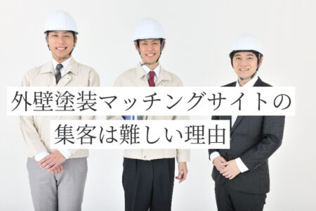 外壁塗装マッチングサイト（一括見積もり）の集客は難しい理由