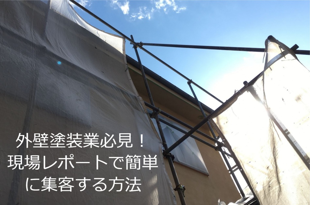 外壁塗装業必見！現場レポートで簡単に集客する方法