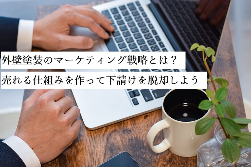 外壁塗装のマーケティング戦略とは？売れる仕組みを作って下請けを脱却しよう