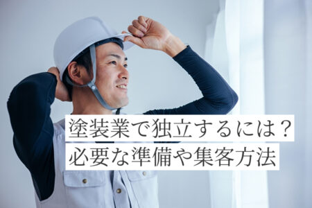 塗装業で独立するには？必要な準備や独立後の集客方法について解説